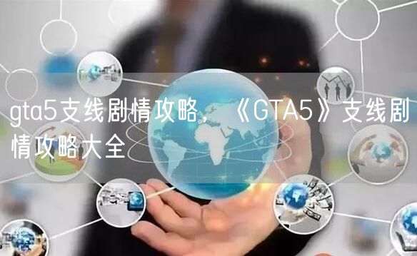 gta5支线剧情攻略,《GTA5》支线剧情攻略大全