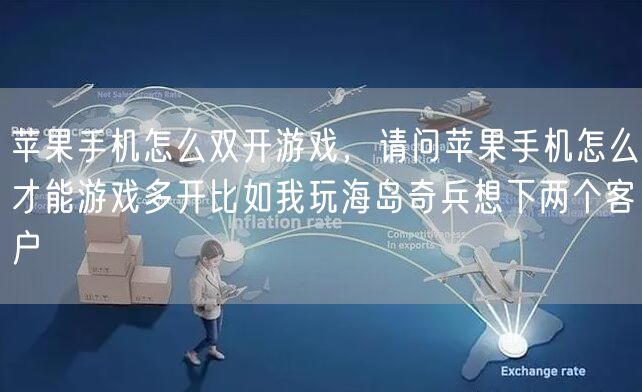 苹果手机怎么双开游戏，请问苹果手机怎么才能游戏多开比如我玩海岛奇兵想下两个客户