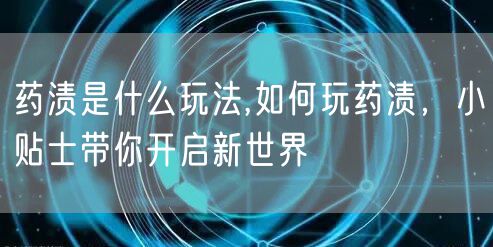 药渍是什么玩法,如何玩药渍，小贴士带你开启新世界