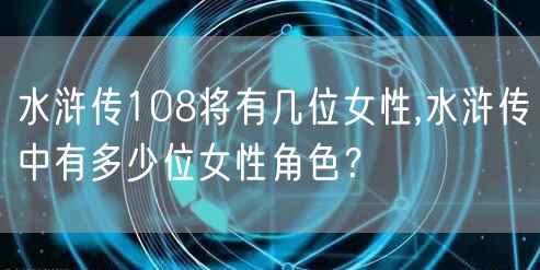 水浒传108将有几位女性,水浒传中有多少位女性角色？