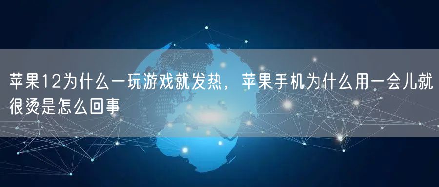 苹果12为什么一玩游戏就发热,苹果手机为什么用一会儿就很烫是怎么回事