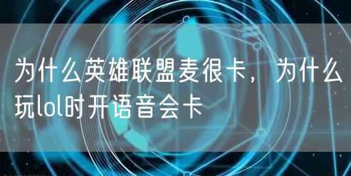 为什么英雄联盟麦很卡，为什么玩lol时开语音会卡