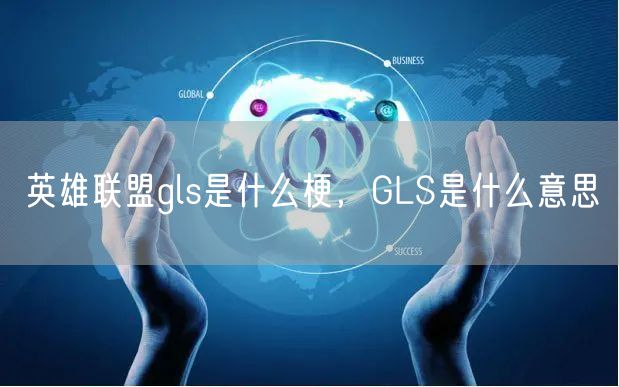 英雄联盟gls是什么梗，GLS是什么意思