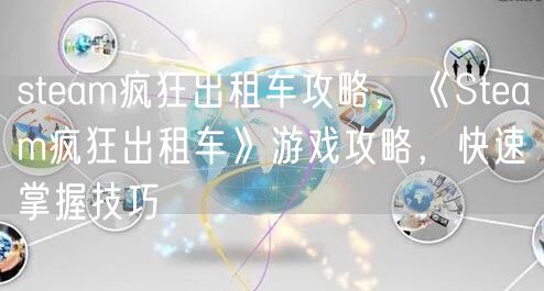 steam疯狂出租车攻略,《Steam疯狂出租车》游戏攻略,快速掌握技巧