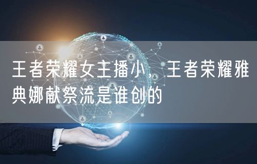 王者荣耀女主播小,王者荣耀雅典娜献祭流是谁创的