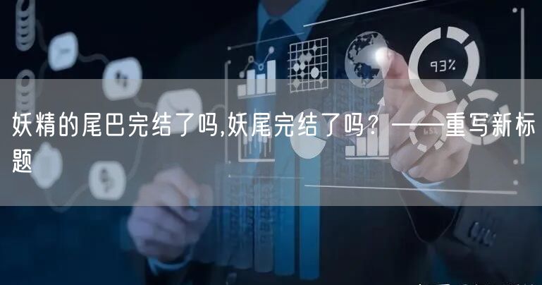 妖精的尾巴完结了吗,妖尾完结了吗？——重写新标题