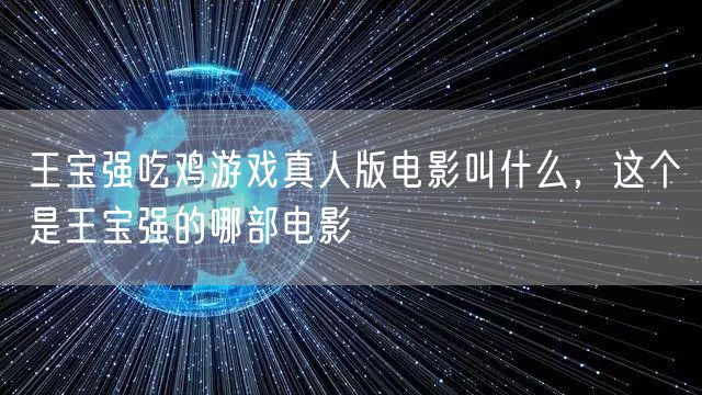 王宝强吃鸡游戏真人版电影叫什么,这个是王宝强的哪部电影