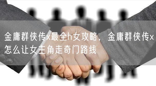 金庸群侠传x最全h女攻略，金庸群侠传x怎么让女主角走奇门路线