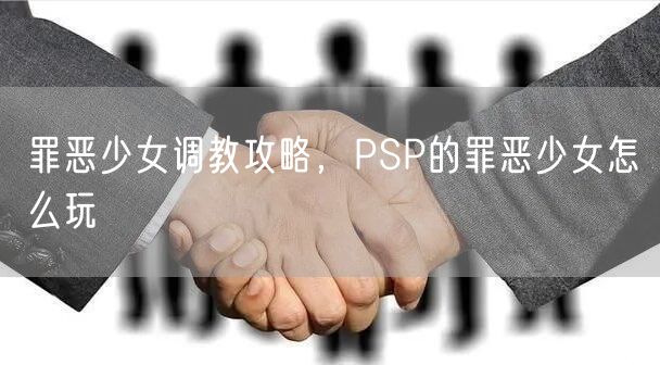 罪恶少女调教攻略，PSP的罪恶少女怎么玩