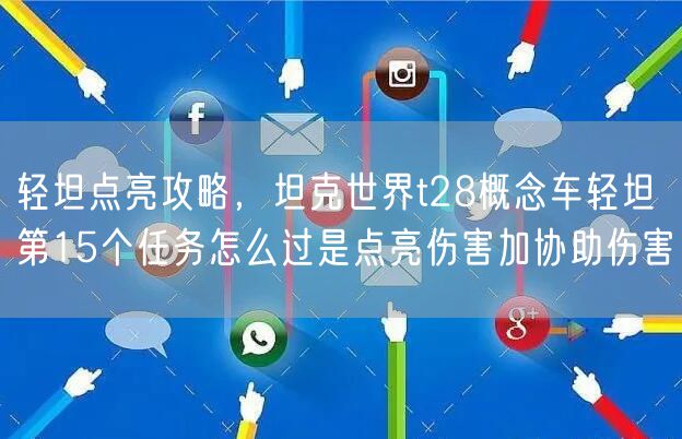 轻坦点亮攻略，坦克世界t28概念车轻坦第15个任务怎么过是点亮伤害加协助伤害