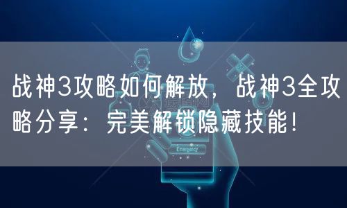 战神3攻略如何解放，战神3全攻略分享：完美解锁隐藏技能！