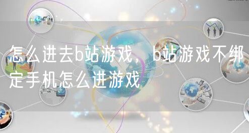 怎么进去b站游戏，b站游戏不绑定手机怎么进游戏