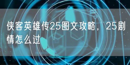 侠客英雄传25图文攻略，25剧情怎么过