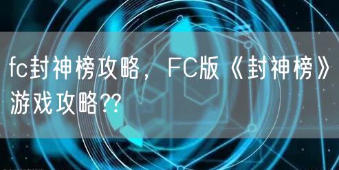 fc封神榜攻略，FC版《封神榜》游戏攻略??