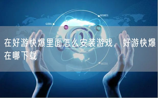 在好游快爆里面怎么安装游戏，好游快爆在哪下载