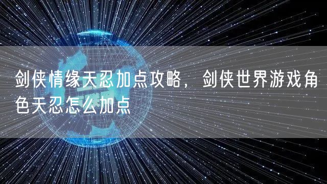 剑侠情缘天忍加点攻略，剑侠世界游戏角色天忍怎么加点