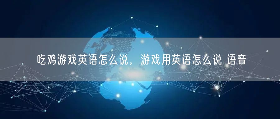 吃鸡游戏英语怎么说,游戏用英语怎么说 语音
