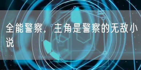 全能警察，主角是警察的无敌小说