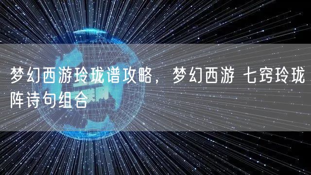 梦幻西游玲珑谱攻略，梦幻西游 七窍玲珑阵诗句组合