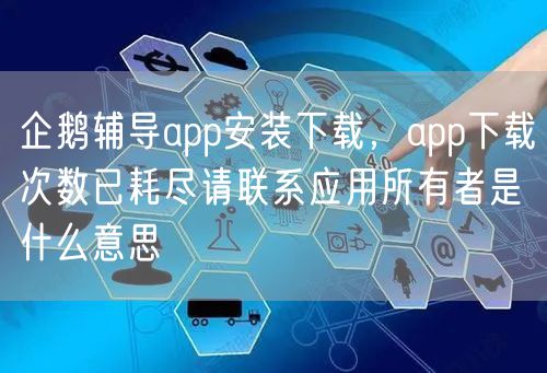 企鹅辅导app安装下载,app下载次数已耗尽请联系应用所有者是什么意思