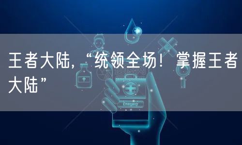 王者大陆,“统领全场！掌握王者大陆”