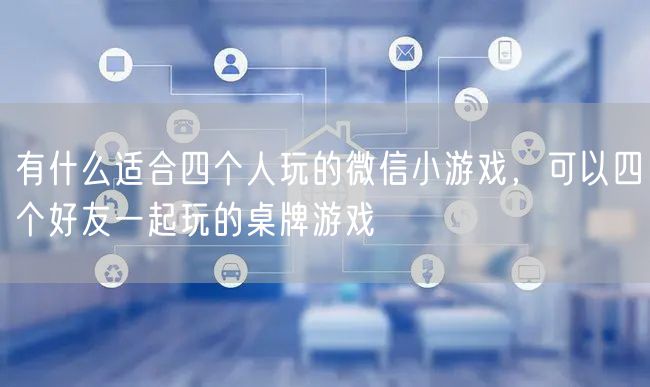 有什么适合四个人玩的微信小游戏，可以四个好友一起玩的桌牌游戏