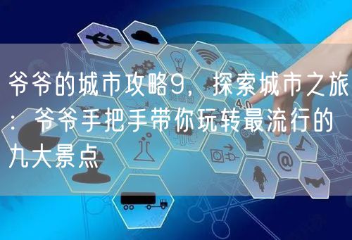 爷爷的城市攻略9，探索城市之旅：爷爷手把手带你玩转最流行的九大景点