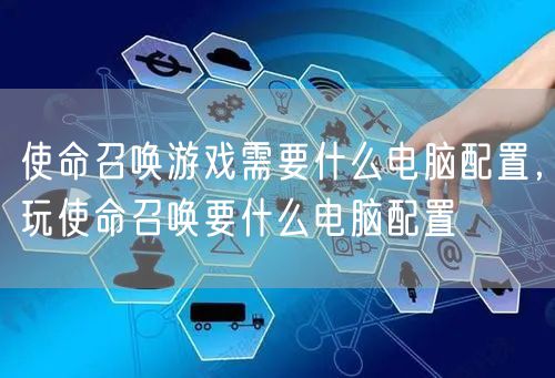 使命召唤游戏需要什么电脑配置，玩使命召唤要什么电脑配置