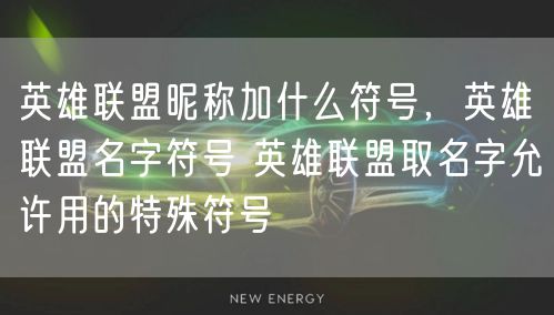 英雄联盟昵称加什么符号，英雄联盟名字符号 英雄联盟取名字允许用的特殊符号