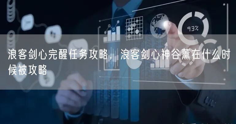 浪客剑心完醒任务攻略，浪客剑心神谷薰在什么时候被攻略