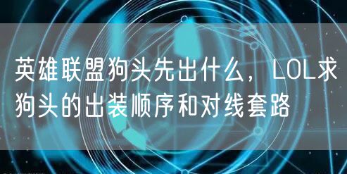 英雄联盟狗头先出什么，LOL求狗头的出装顺序和对线套路
