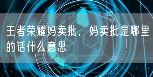 王者荣耀妈卖批,妈卖批是哪里的话什么意思