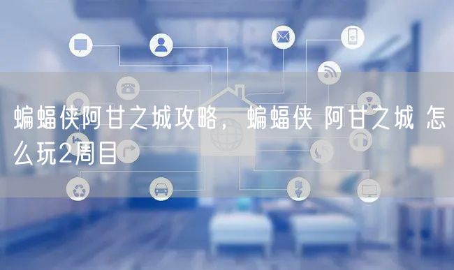 蝙蝠侠阿甘之城攻略，蝙蝠侠 阿甘之城 怎么玩2周目