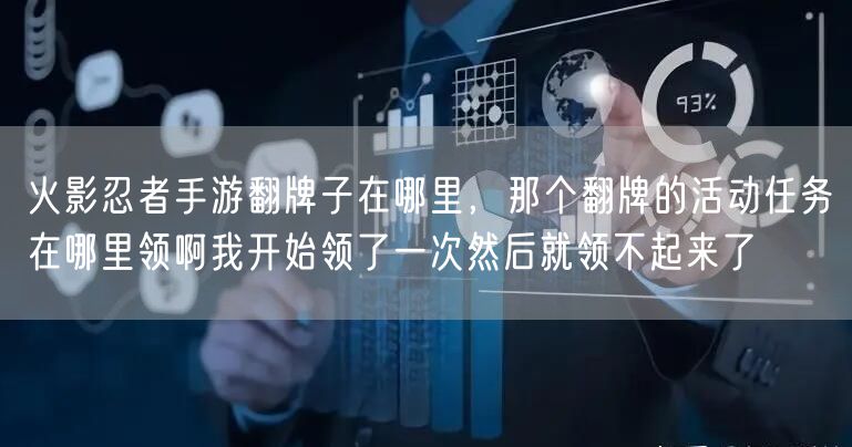 火影忍者手游翻牌子在哪里，那个翻牌的活动任务在哪里领啊我开始领了一次然后就领不起来了