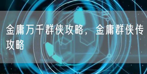 金庸万千群侠攻略，金庸群侠传攻略