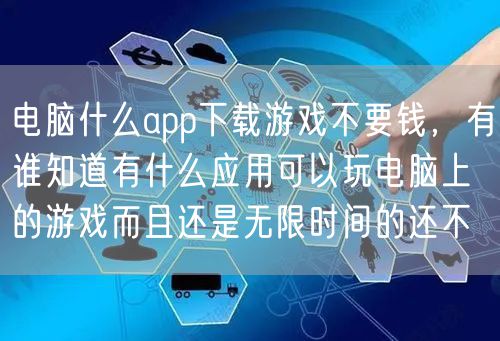 电脑什么app下载游戏不要钱，有谁知道有什么应用可以玩电脑上的游戏而且还是无限时间的还不