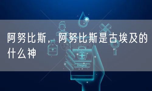 阿努比斯,阿努比斯是古埃及的什么神