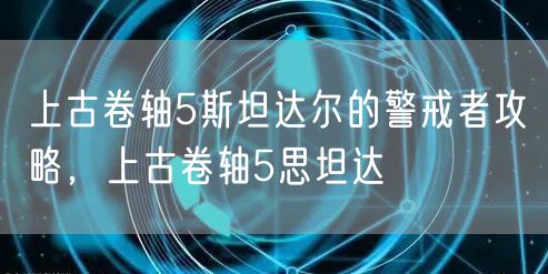 上古卷轴5斯坦达尔的警戒者攻略，上古卷轴5思坦达