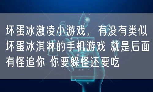 坏蛋冰激凌小游戏，有没有类似坏蛋冰淇淋的手机游戏 就是后面有怪追你 你要躲怪还要吃