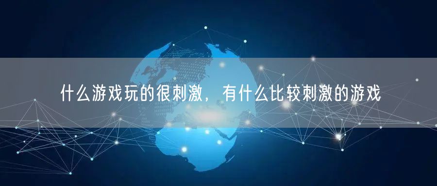 什么游戏玩的很刺激，有什么比较刺激的游戏