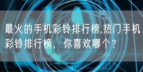 最火的手机彩铃排行榜,热门手机彩铃排行榜，你喜欢哪个？