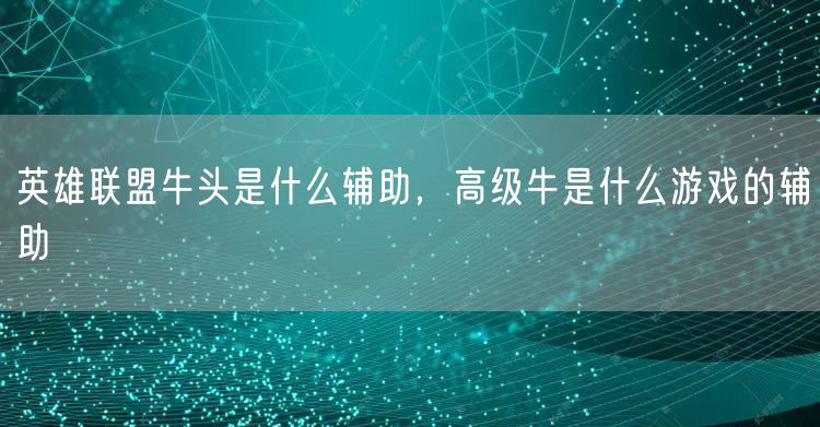 英雄联盟牛头是什么辅助，高级牛是什么游戏的辅助