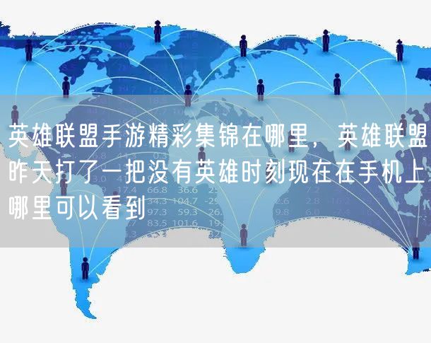 英雄联盟手游精彩集锦在哪里,英雄联盟昨天打了一把没有英雄时刻现在在手机上哪里可以看到