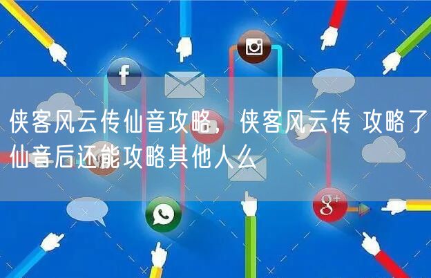 侠客风云传仙音攻略,侠客风云传 攻略了仙音后还能攻略其他人么