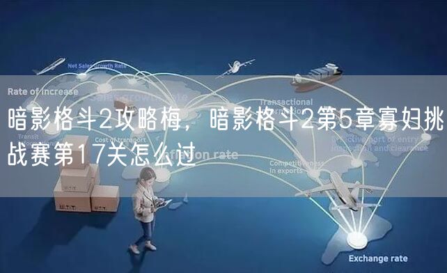 暗影格斗2攻略梅,暗影格斗2第5章寡妇挑战赛第17关怎么过
