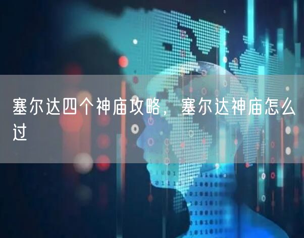 塞尔达四个神庙攻略，塞尔达神庙怎么过