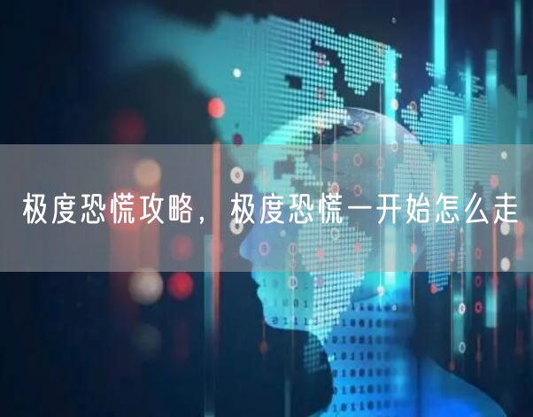 极度恐慌攻略，极度恐慌一开始怎么走