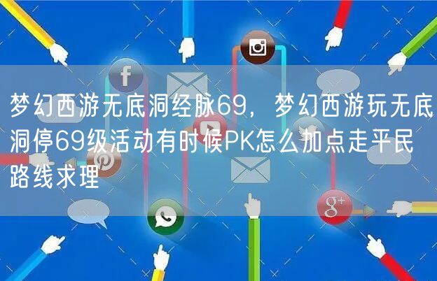 梦幻西游无底洞经脉69，梦幻西游玩无底洞停69级活动有时候PK怎么加点走平民路线求理