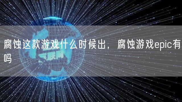 腐蚀这款游戏什么时候出,腐蚀游戏epic有吗