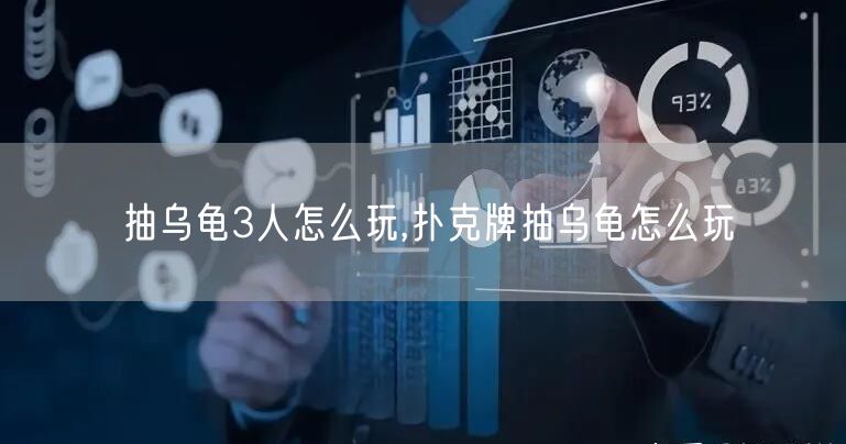 抽乌龟3人怎么玩,扑克牌抽乌龟怎么玩